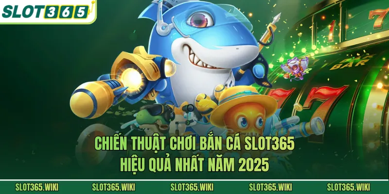 Chiến thuật chơi bắn cá SLOT365 hiệu quả nhất năm 2025