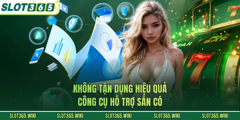 Không tận dụng hiệu quả công cụ hỗ trợ sẵn có